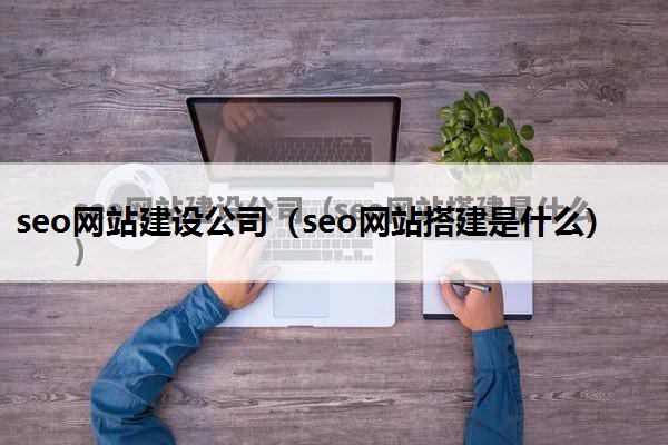 seo网站建设公司（seo网站搭建是什么）