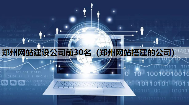 郑州网站建设公司前30名（郑州网站搭建的公司）