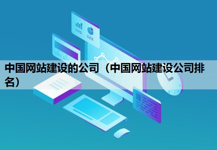 中国网站建设的公司（中国网站建设公司排名）