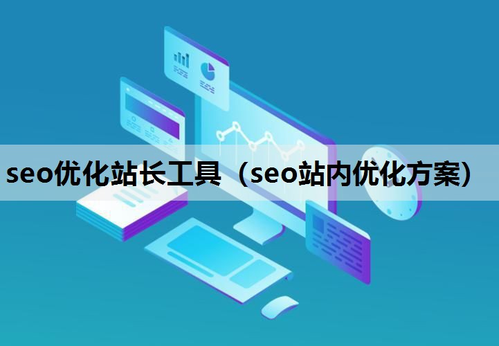 seo优化站长工具（seo站内优化方案）