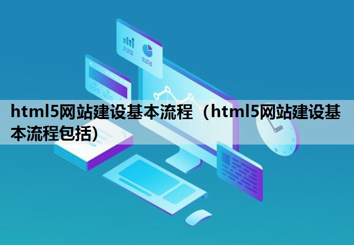 html5网站建设基本流程（html5网站建设基本流程包括）